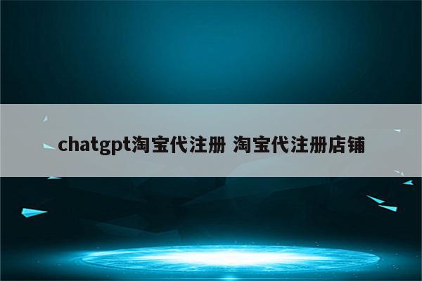 chatgpt淘宝代注册 淘宝代注册店铺