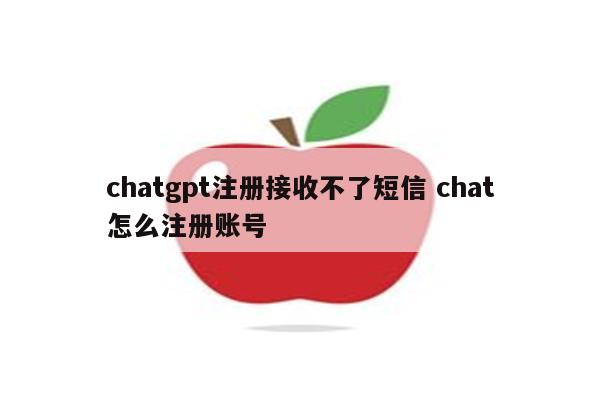 chatgpt注册接收不了短信 chat怎么注册账号