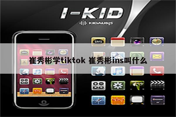 崔秀彬学tiktok 崔秀彬ins叫什么