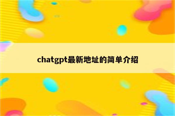 chatgpt最新地址的简单介绍