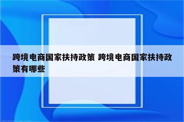 跨境电商国家扶持政策 跨境电商国家扶持政策有哪些