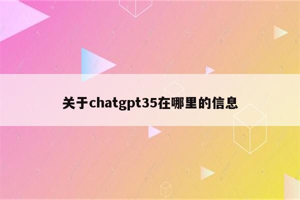 关于chatgpt35在哪里的信息