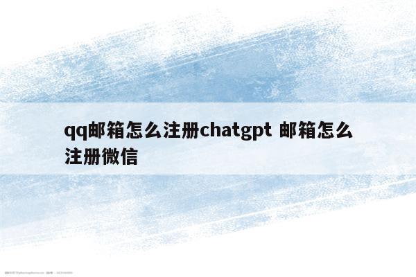 qq邮箱怎么注册chatgpt 邮箱怎么注册微信