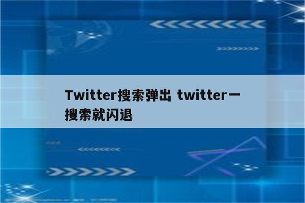Twitter搜索弹出 twitter一搜索就闪退