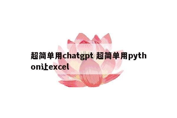 超简单用chatgpt 超简单用python让excel