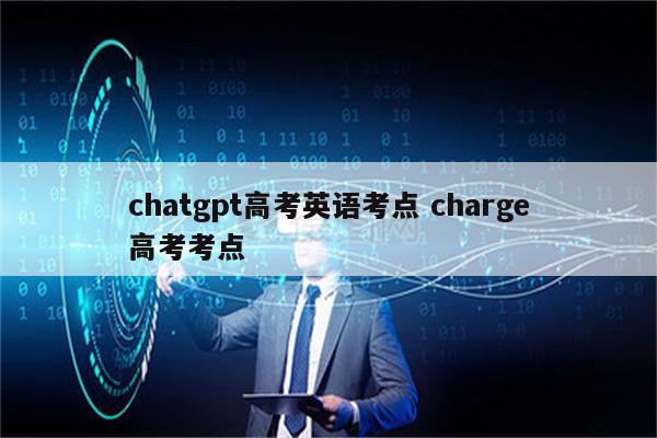 chatgpt高考英语考点 charge高考考点