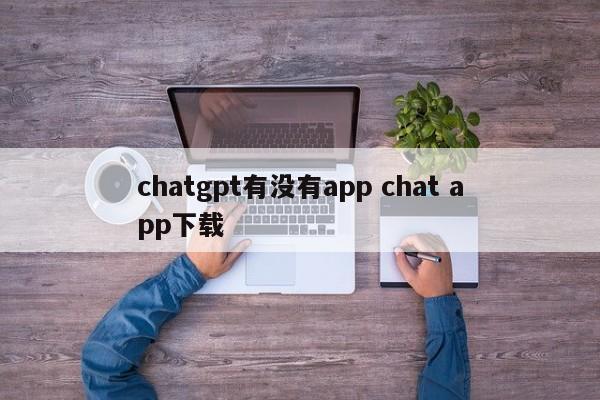 chatgpt有没有app chat app下载
