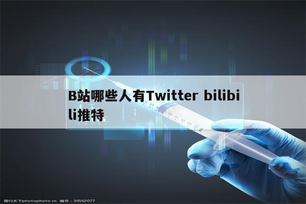 B站哪些人有Twitter bilibili推特