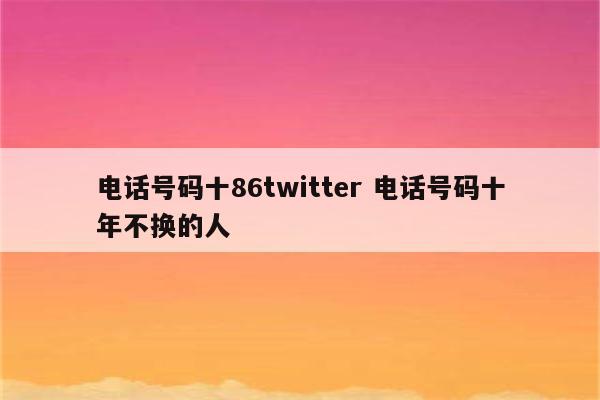 电话号码十86twitter 电话号码十年不换的人