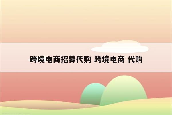跨境电商招募代购 跨境电商 代购