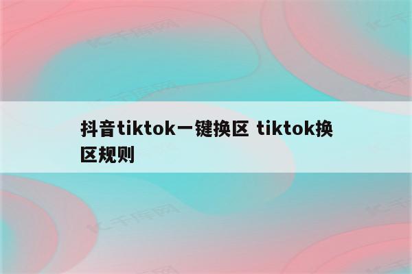 抖音tiktok一键换区 tiktok换区规则