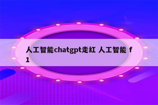人工智能chatgpt走红 人工智能 f1