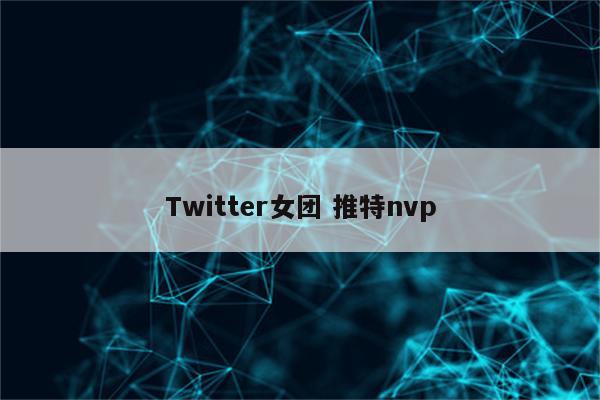Twitter女团 推特nvp