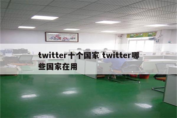 twitter十个国家 twitter哪些国家在用