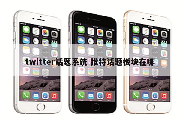 twitter话题系统 推特话题板块在哪