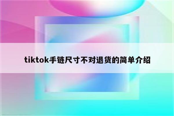 tiktok手链尺寸不对退货的简单介绍