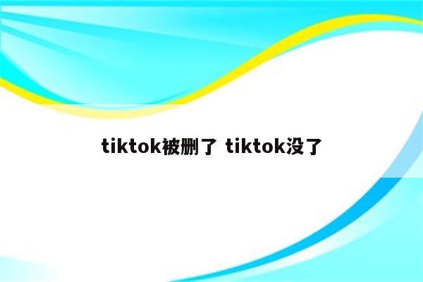 tiktok被删了 tiktok没了