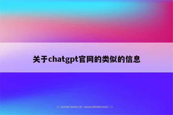 关于chatgpt官网的类似的信息