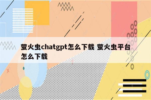 萤火虫chatgpt怎么下载 萤火虫平台怎么下载