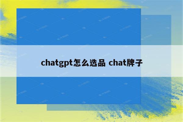 chatgpt怎么选品 chat牌子