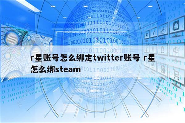 r星账号怎么绑定twitter账号 r星怎么绑steam
