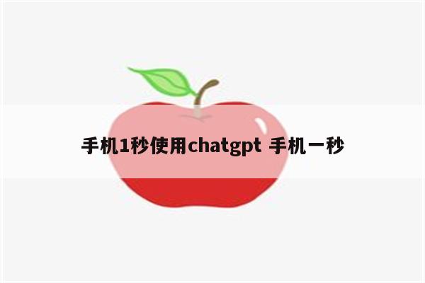 手机1秒使用chatgpt 手机一秒