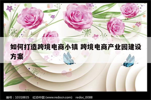 如何打造跨境电商小镇 跨境电商产业园建设方案