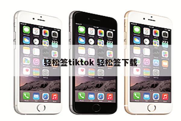 轻松签tiktok 轻松签下载