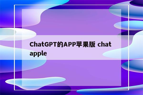ChatGPT的APP苹果版 chat apple