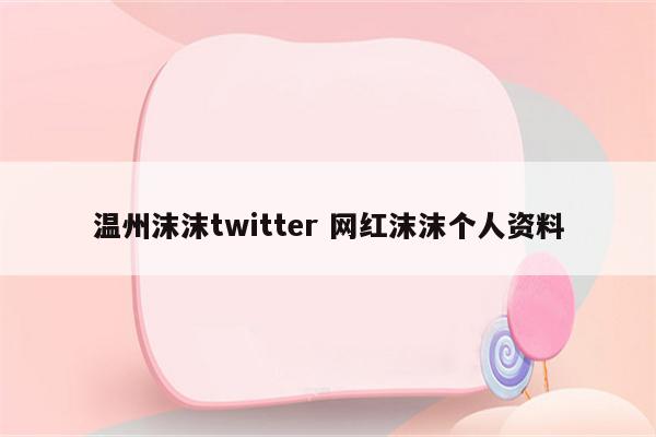 温州沫沫twitter 网红沫沫个人资料