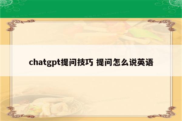 chatgpt提问技巧 提问怎么说英语