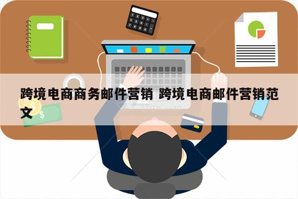 跨境电商商务邮件营销 跨境电商邮件营销范文