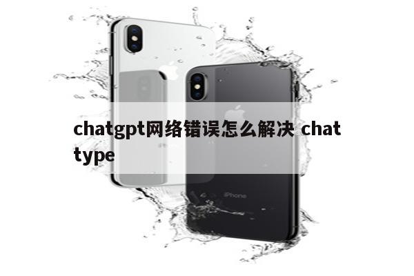 chatgpt网络错误怎么解决 chattype