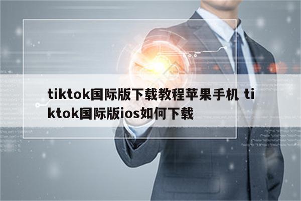 tiktok国际版下载教程苹果手机 tiktok国际版ios如何下载