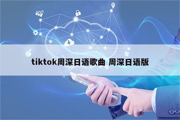 tiktok周深日语歌曲 周深日语版