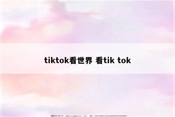 tiktok看世界 看tik tok