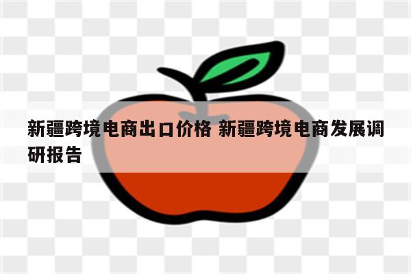 新疆跨境电商出口价格 新疆跨境电商发展调研报告