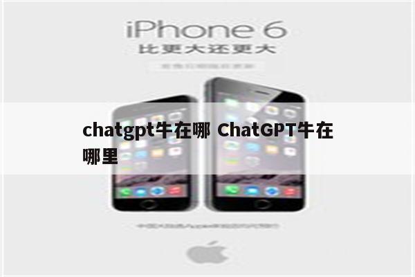 chatgpt牛在哪 ChatGPT牛在哪里