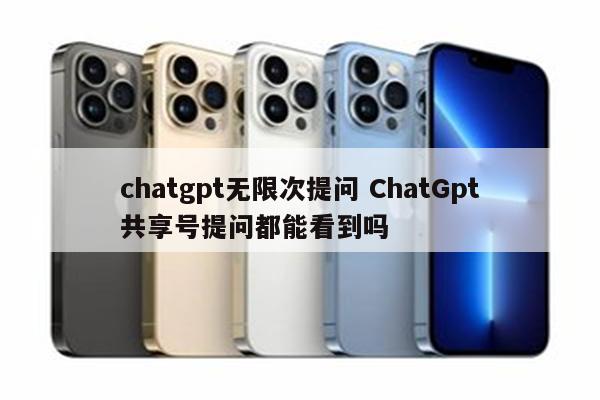 chatgpt无限次提问 ChatGpt共享号提问都能看到吗