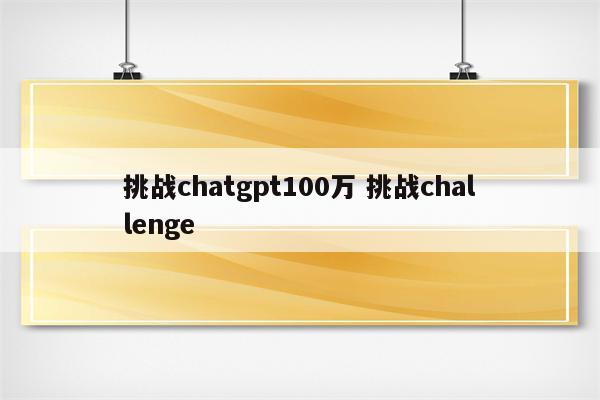挑战chatgpt100万 挑战challenge