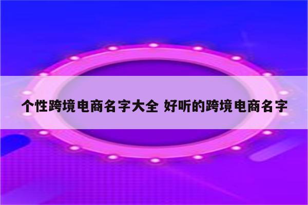 个性跨境电商名字大全 好听的跨境电商名字