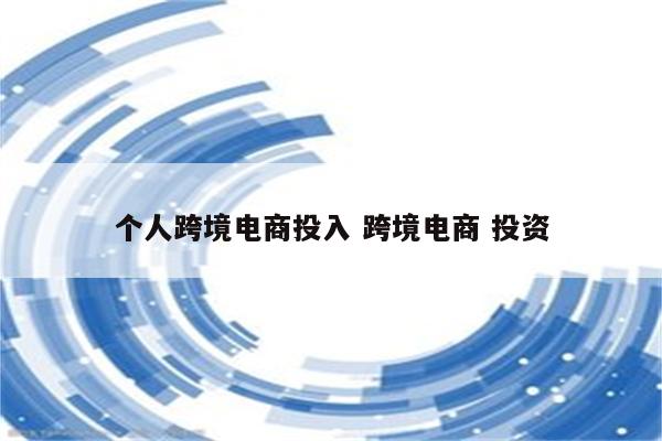 个人跨境电商投入 跨境电商 投资