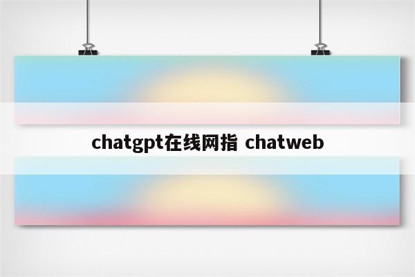 chatgpt在线网指 chatweb