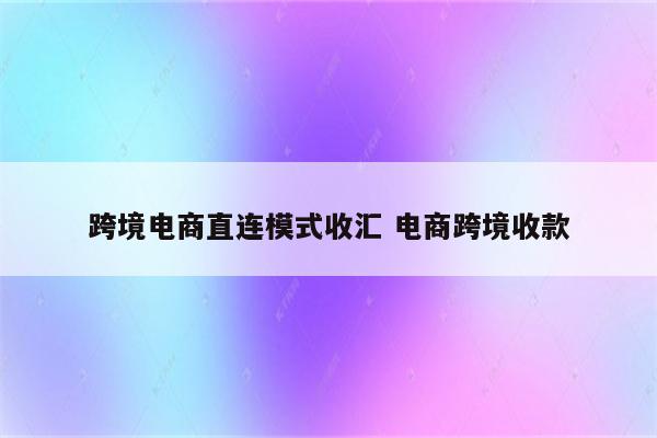 跨境电商直连模式收汇 电商跨境收款