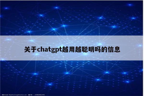 关于chatgpt越用越聪明吗的信息