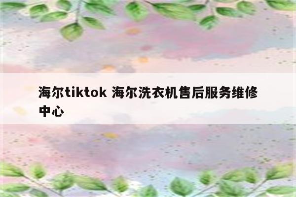 海尔tiktok 海尔洗衣机售后服务维修中心
