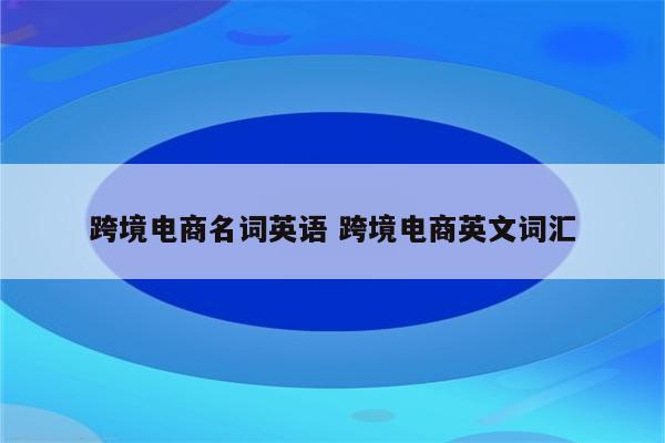跨境电商名词英语 跨境电商英文词汇