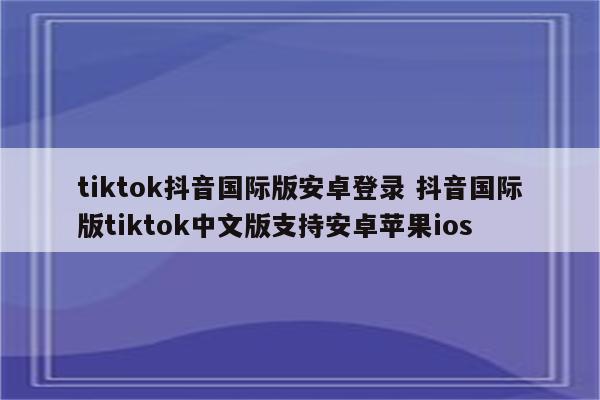 tiktok抖音国际版安卓登录 抖音国际版tiktok中文版支持安卓苹果ios