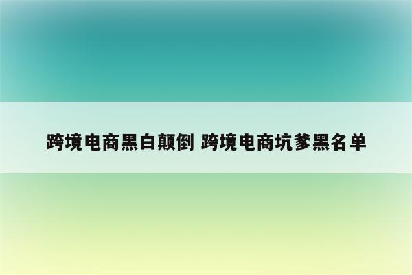 跨境电商黑白颠倒 跨境电商坑爹黑名单
