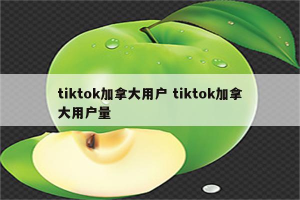 tiktok加拿大用户 tiktok加拿大用户量
